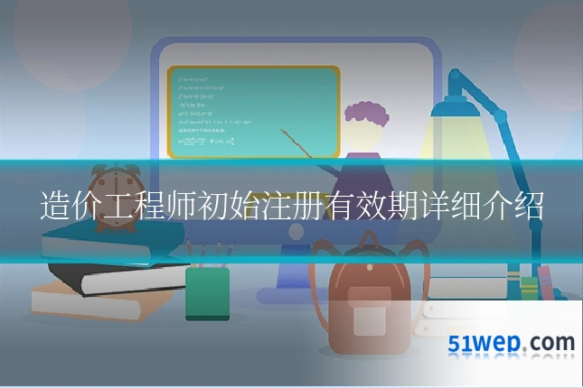 造价工程师初始注册有效期详细介绍
