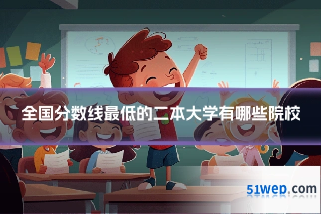 全国分数线最低的二本大学有哪些院校