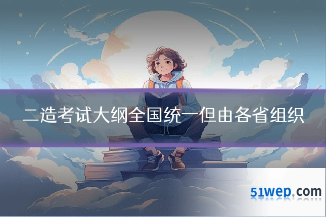 二造考试大纲全国统一但由各省组织