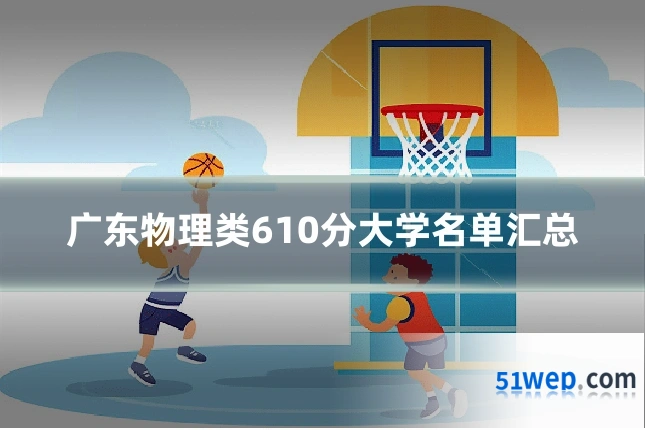 广东物理类610分大学名单汇总