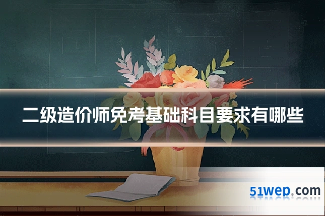 二级造价师免考基础科目要求有哪些