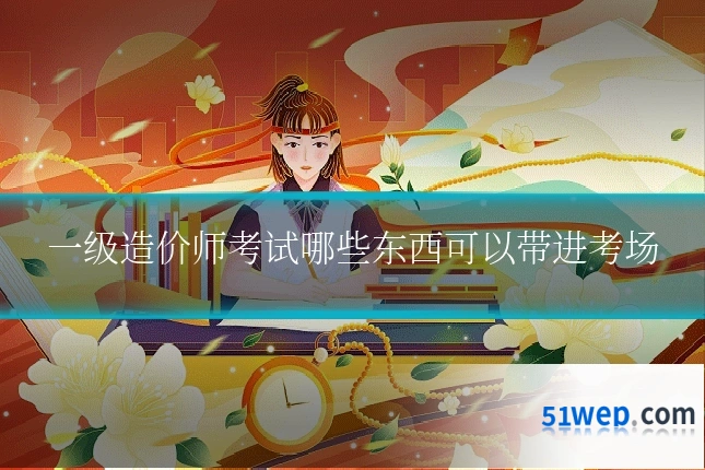 一级造价师考试哪些东西可以带进考场