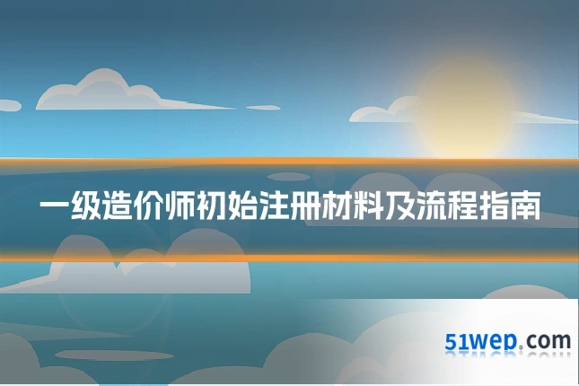 一级造价师初始注册材料及流程指南