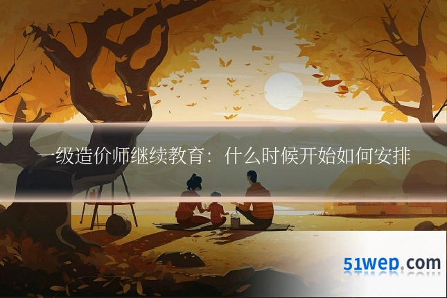 一级造价师继续教育：什么时候开始如何安排