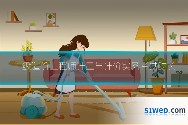二级造价工程师计量与计价实务考试时长