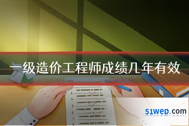一级造价工程师成绩几年有效