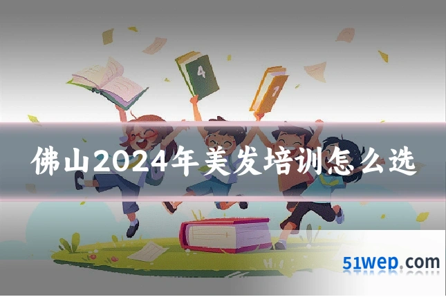 佛山2024年美发培训怎么选