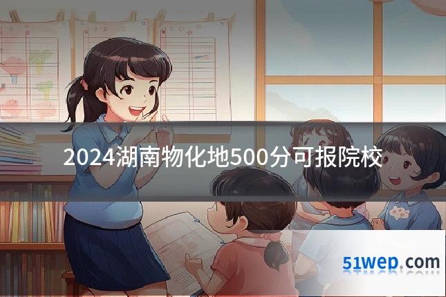 2024湖南物化地500分可报院校