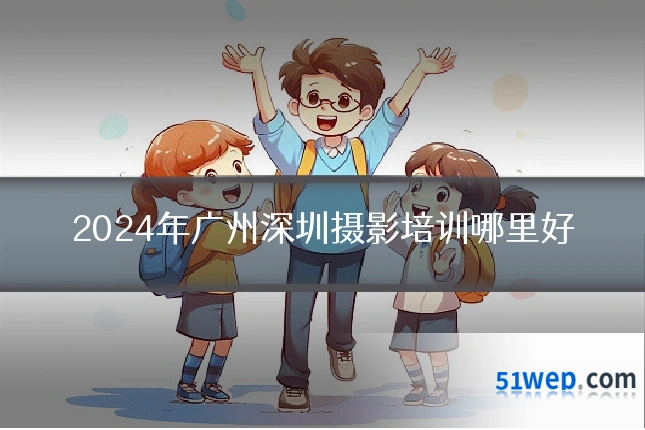 2024年广州深圳摄影培训哪里好