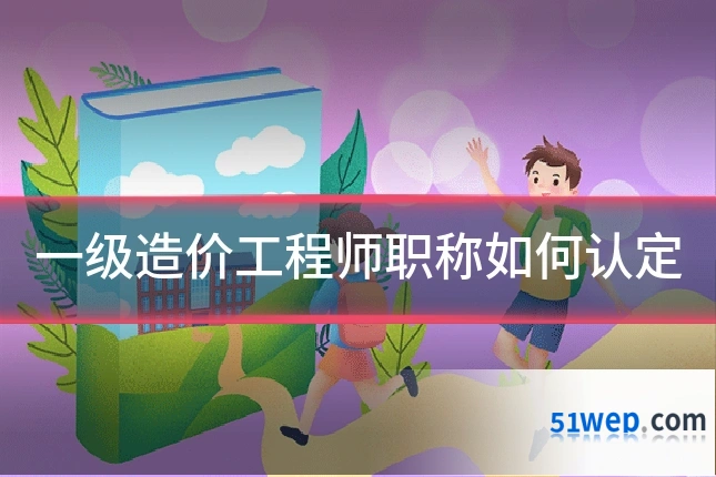 一级造价工程师职称如何认定
