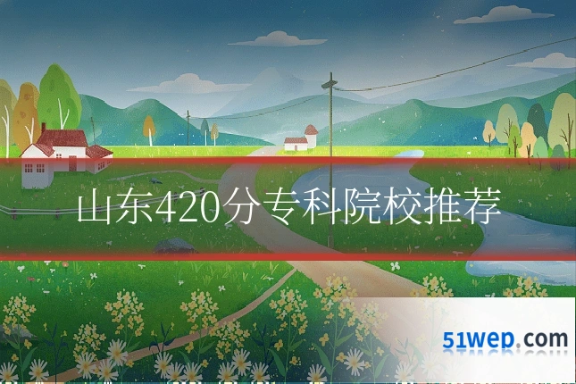 山东420分专科院校推荐