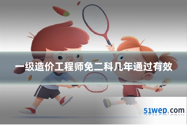 一级造价工程师免二科几年通过有效