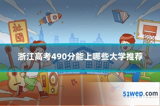 浙江高考490分能上哪些大学推荐