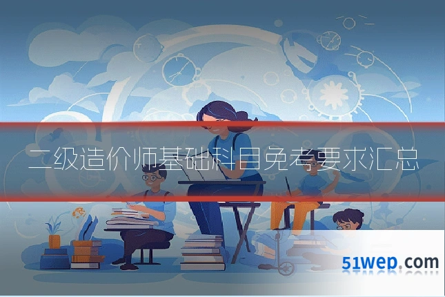 二级造价师基础科目免考要求汇总
