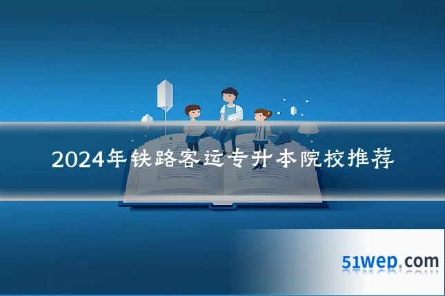 2024年铁路客运专升本院校推荐