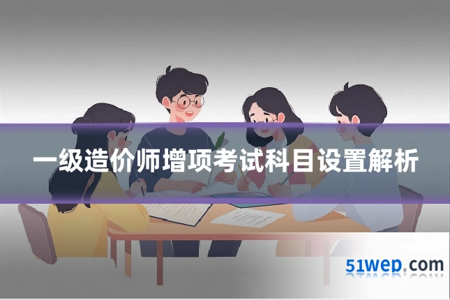 一级造价师增项考试科目设置解析