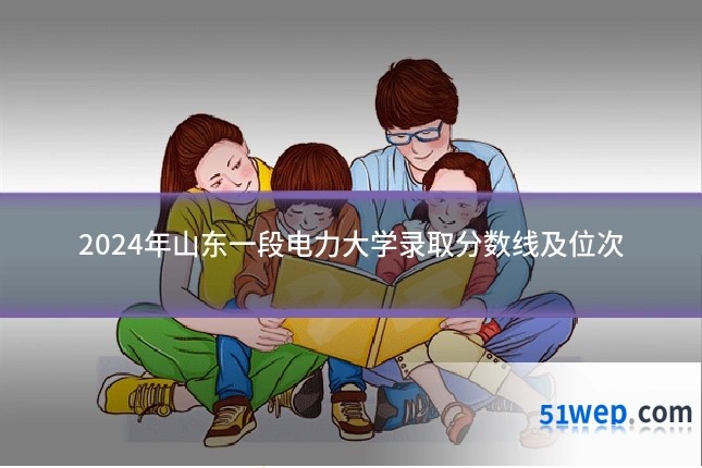 2024年山东一段电力大学录取分数线及位次