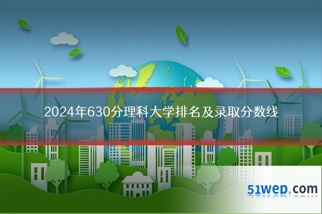 2024年630分理科大学排名及录取分数线