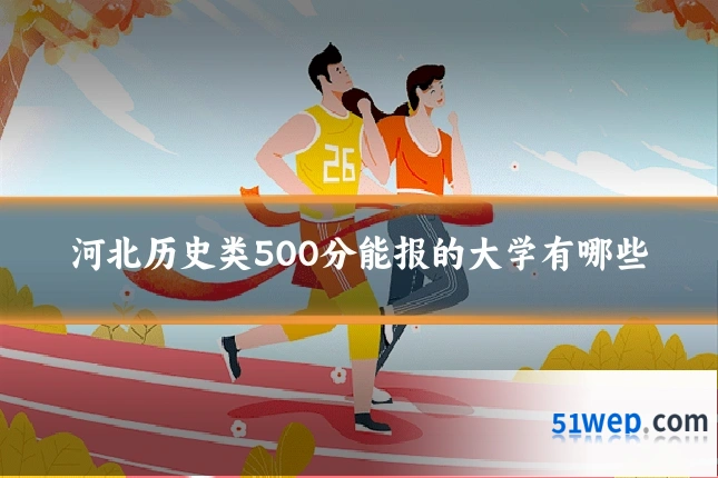 河北历史类500分能报的大学有哪些