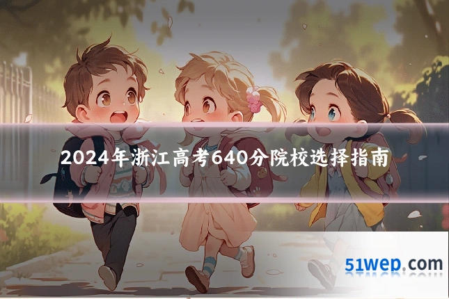 2024年浙江高考640分院校选择指南