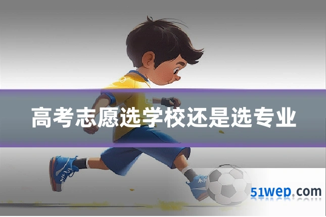 高考志愿选学校还是选专业