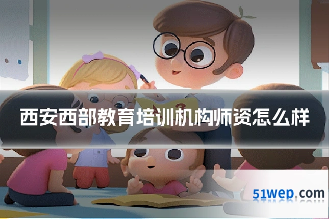 西安西部教育培训机构师资怎么样