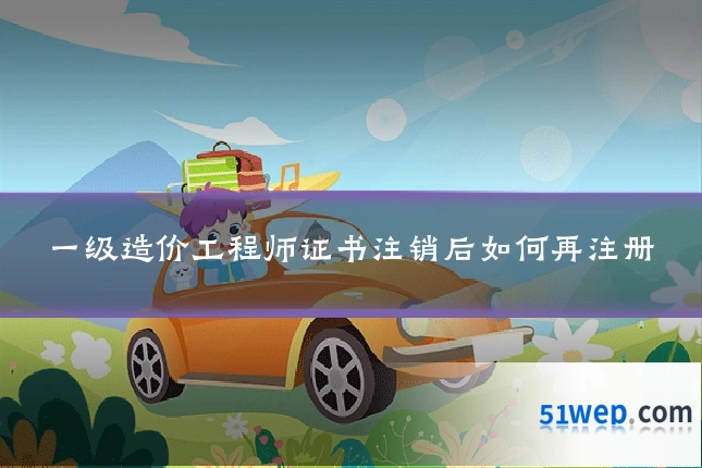 一级造价工程师证书注销后如何再注册