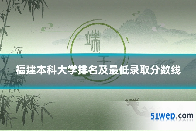 福建本科大学排名及最低录取分数线
