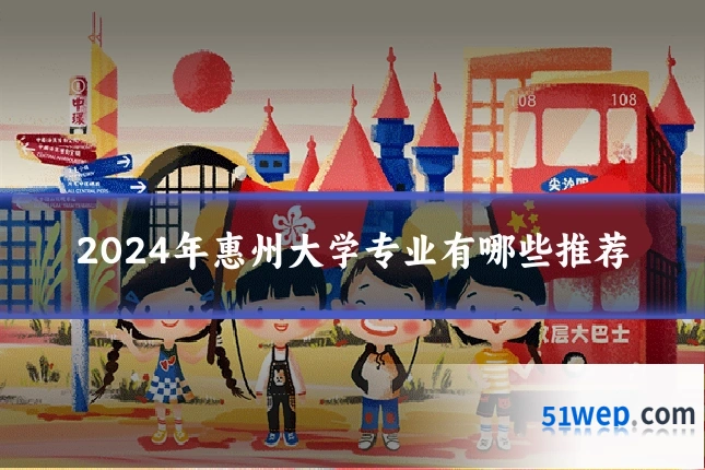 2024年惠州大学专业有哪些推荐