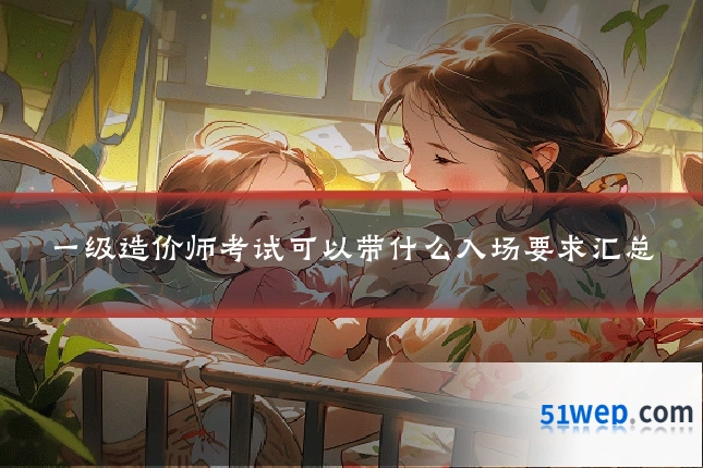 一级造价师考试可以带什么入场要求汇总