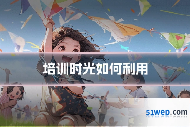 培训时光如何利用