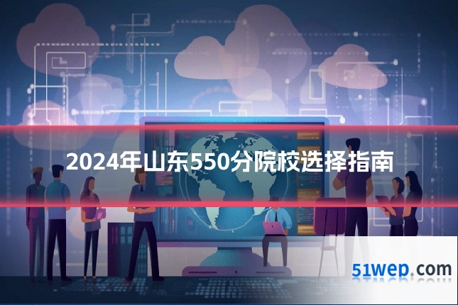 2024年山东550分院校选择指南