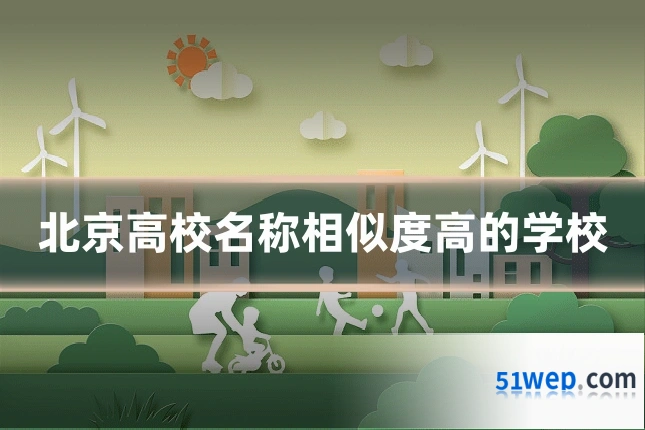 北京高校名称相似度高的学校