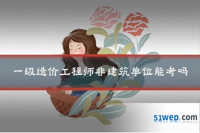 一级造价工程师非建筑单位能考吗