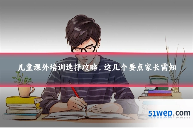 儿童课外培训选择攻略,这几个要点家长需知