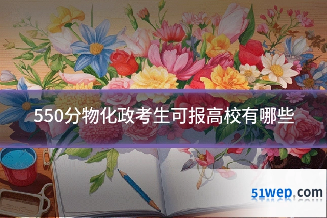 550分物化政考生可报高校有哪些