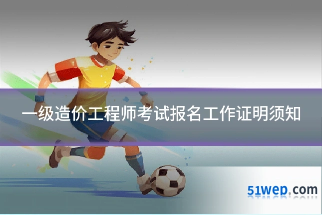 一级造价工程师考试报名工作证明须知