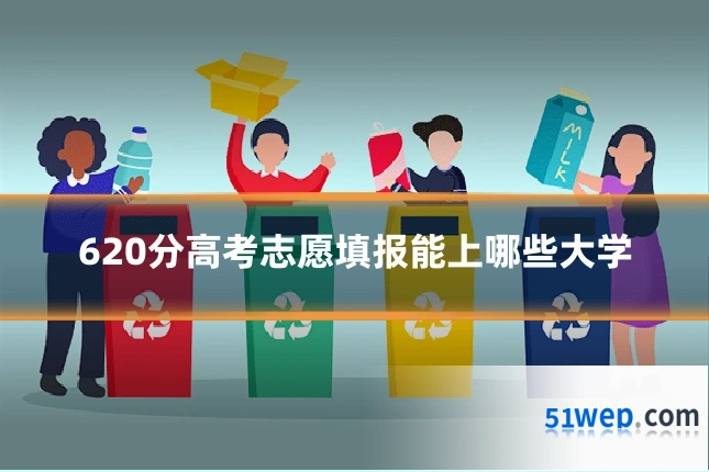 620分高考志愿填报能上哪些大学