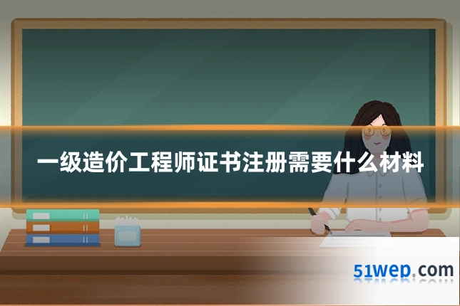 一级造价工程师证书注册需要什么材料