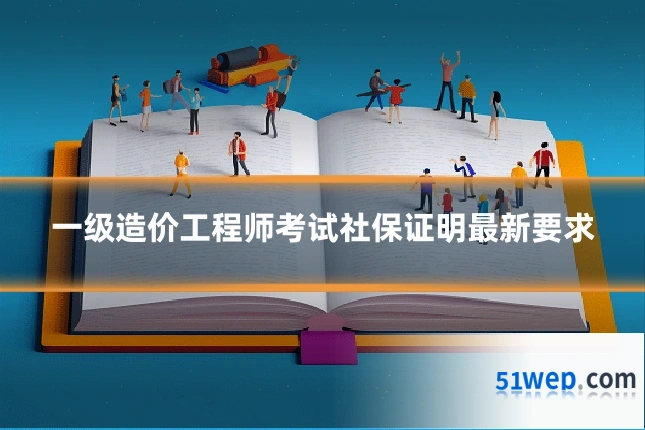 一级造价工程师考试社保证明最新要求