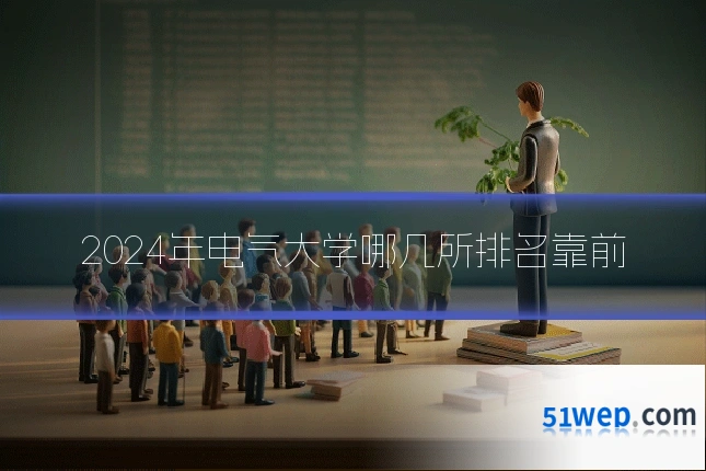2024年电气大学哪几所排名靠前