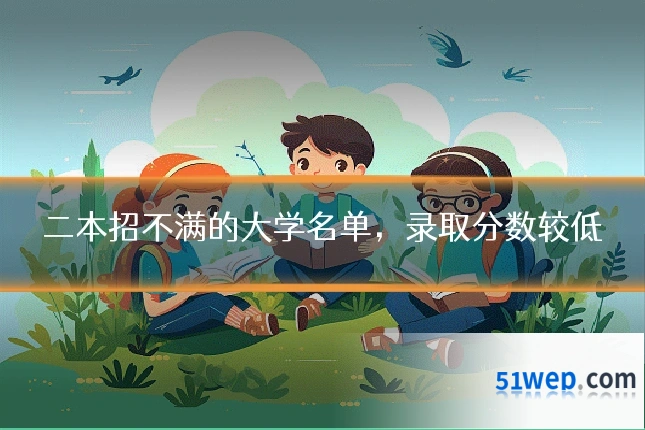 二本招不满的大学名单，录取分数较低