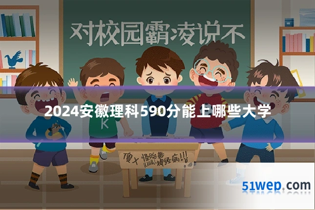 2024安徽理科590分能上哪些大学