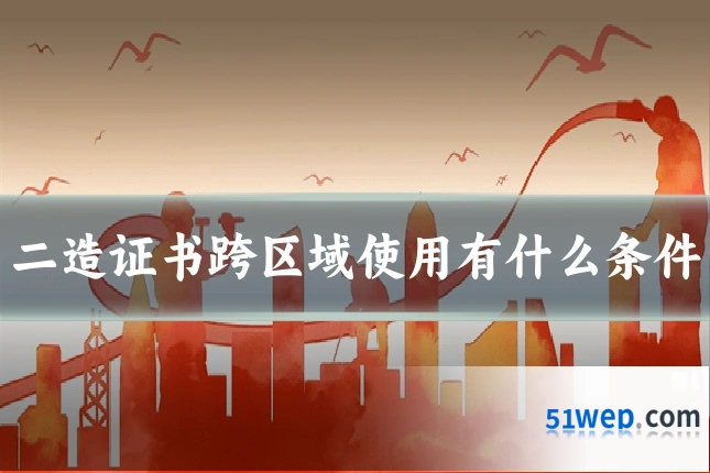 二造证书跨区域使用有什么条件