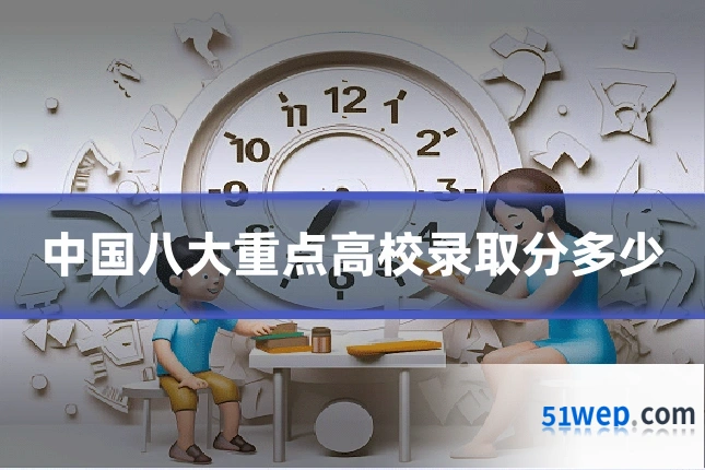 中国八大重点高校录取分多少