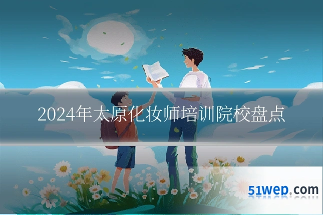 2024年太原化妆师培训院校盘点