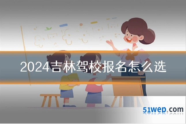 2024吉林驾校报名怎么选