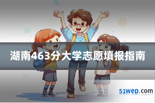 湖南463分大学志愿填报指南