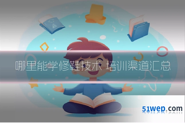 哪里能学修鞋技术 培训渠道汇总