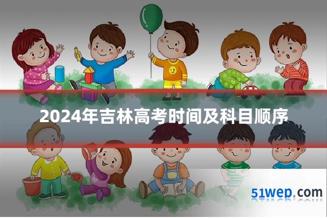 2024年吉林高考时间及科目顺序